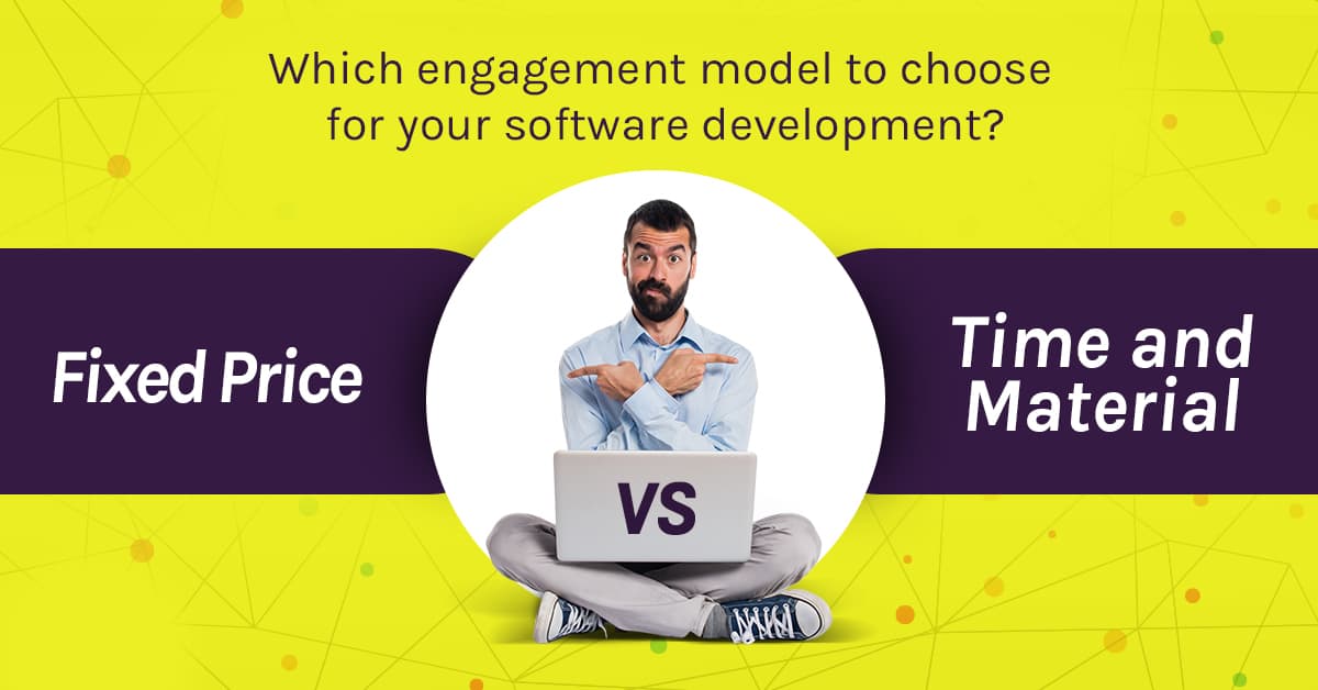 Which engagement model to choose for software development? Fixed price or Time and Material