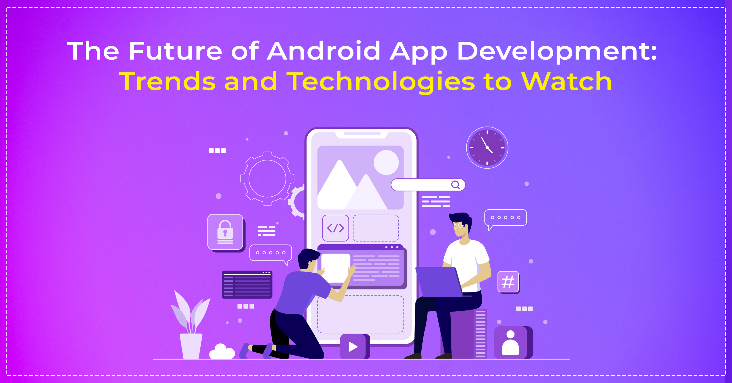 banner image for our blog on - The Future of Android App Development: Trends and Technologies to Watch